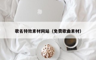 姜堰歌名特效素材网站（免费歌曲素材）